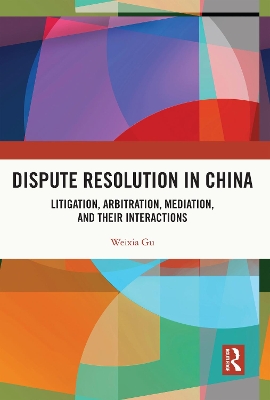 Dispute Resolution in China: Litigation, Arbitration, Mediation and their Interactions