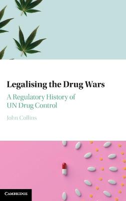 Legalising the Drug Wars: A Regulatory History of UN Drug Control