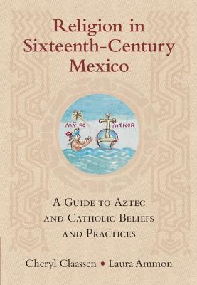 Religion in Sixteenth-Century Mexico: A Guide to Aztec and Catholic Beliefs and Practices
