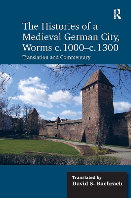 Histories of a Medieval German City, Worms c. 1000-c. 1300: Translation and Commentary