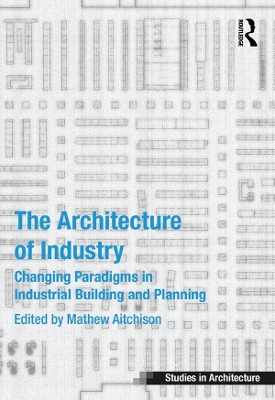 Architecture of Industry: Changing Paradigms in Industrial Building and Planning