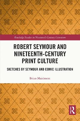 Robert Seymour and Nineteenth-Century Print Culture: Sketches by Seymour and Comic Illustration