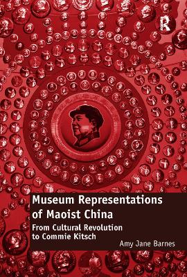 Museum Representations of Maoist China: From Cultural Revolution to Commie Kitsch