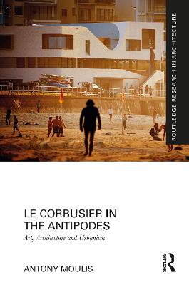 Le Corbusier in the Antipodes: Art, Architecture and Urbanism