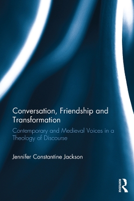 Conversation, Friendship and Transformation: Contemporary and Medieval Voices in a Theology of Discourse