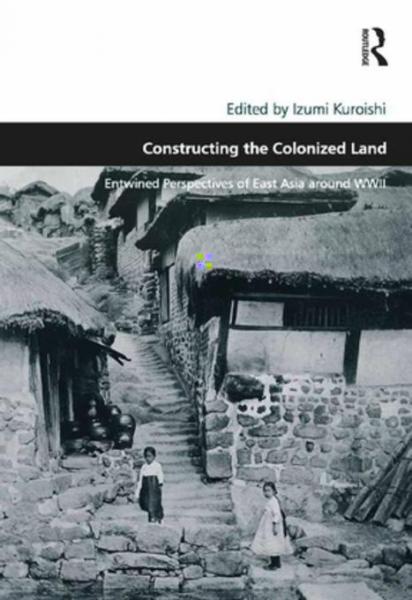 Constructing the Colonized Land: Entwined Perspectives of East Asia around WWII