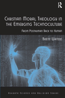 Christian Moral Theology in the Emerging Technoculture: From Posthuman Back to Human