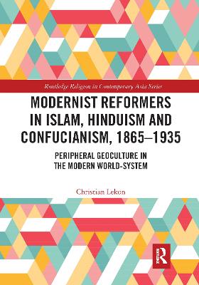 Modernist Reformers in Islam, Hinduism and Confucianism, 1865-1935: Peripheral Geoculture in the Modern World-System