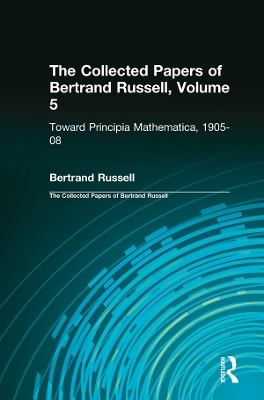 Collected Papers of Bertrand Russell, Volume 5: Toward Principia Mathematica, 1905-08