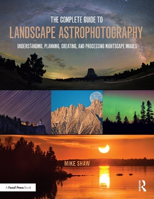Complete Guide to Landscape Astrophotography: Understanding, Planning, Creating, and Processing Nightscape Images