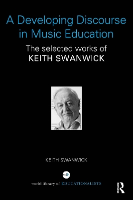 Developing Discourse in Music Education: The selected works of Keith Swanwick