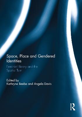 Space, Place and Gendered Identities: Feminist History and the Spatial Turn