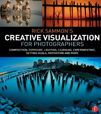 Rick Sammonâ€™s Creative Visualization for Photographers: Composition, exposure, lighting, learning, experimenting, setting goals, motivation and more