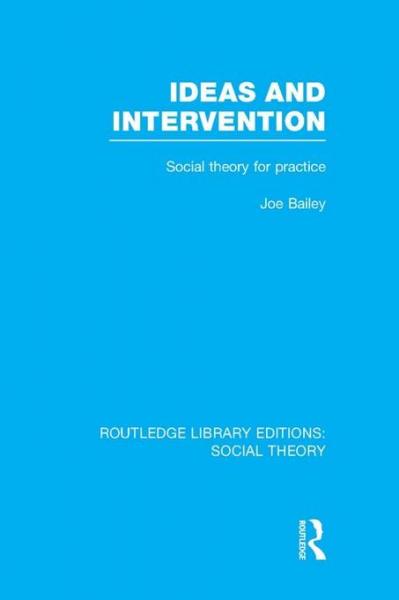 Ideas and Intervention (RLE Social Theory): Social Theory for Practice