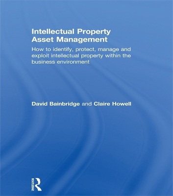 Intellectual Property Asset Management: How to identify, protect, manage and exploit intellectual property within the business environment