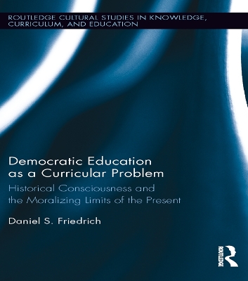Democratic Education as a Curricular Problem: Historical Consciousness and the Moralizing Limits of the Present