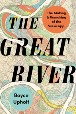 Great River: The Making and Unmaking of the Mississippi
