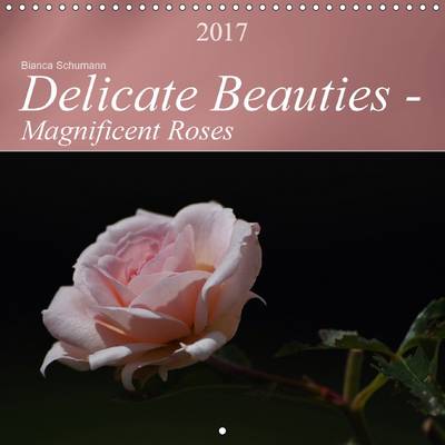Delicate Beauties - Magnificent Roses 2017: The Rose: Queen of the Flowers 3rd Revised edition