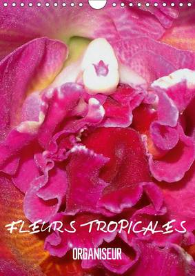 Fleurs Tropicales / Organiseur 2017: La Splendeur des Fleurs Tropicales Magnifiques dans leur Habitat Naturel 3rd Revised edition