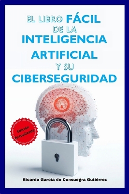 Libro Fácil de la Inteligencia Artificial y su Ciberseguridad Edición  Ampliada y Actualizada: Versión 2025