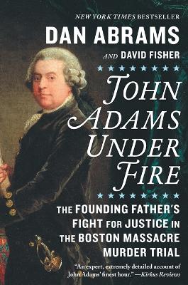 John Adams Under Fire: The Founding Father's Fight for Justice in the Boston Massacre Murder Trial First Time Trade ed.