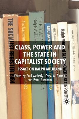 Class, Power and the State in Capitalist Society: Essays on Ralph Miliband 1st ed. 2008