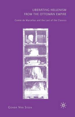 Liberating Hellenism from the Ottoman Empire: Comte de Marcellus and the Last of the Classics 1st ed. 2010