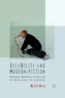 Disability and Modern Fiction: Faulkner, Morrison, Coetzee and the Nobel Prize for Literature 1st ed. 2012