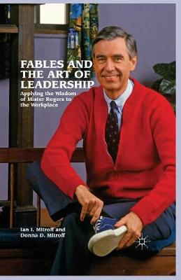 Fables and the Art of Leadership: Applying the Wisdom of Mister Rogers to the Workplace 1st ed. 2012