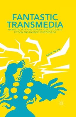 Fantastic Transmedia: Narrative, Play and Memory Across Science Fiction and Fantasy Storyworlds 1st ed. 2015