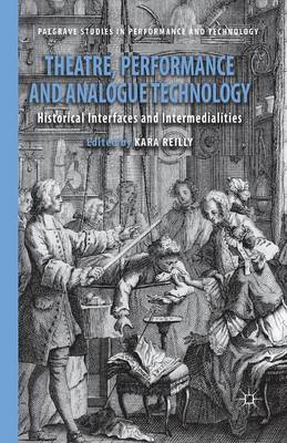 Theatre, Performance and Analogue Technology: Historical Interfaces and Intermedialities 1st ed. 2013