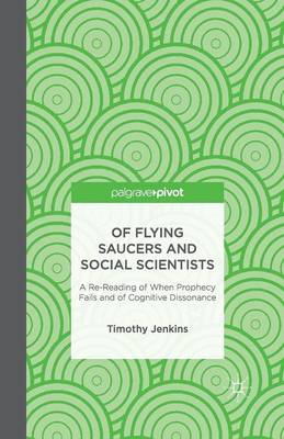 Of Flying Saucers and Social Scientists: A Re-Reading of When Prophecy Fails  and of Cognitive Dissonance 1st ed. 2013