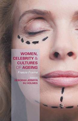 Women, Celebrity and Cultures of Ageing: Freeze Frame 1st ed. 2015