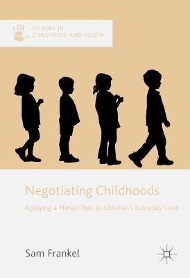 Negotiating Childhoods: Applying a Moral Filter to Childrens Everyday Lives 1st ed. 2017