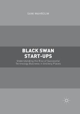 Black Swan Start-ups: Understanding the Rise of Successful Technology Business in Unlikely Places 1st ed. 2016