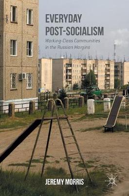 Everyday Post-Socialism: Working-Class Communities in the Russian Margins