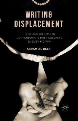 Writing Displacement: Home and Identity in Contemporary Post-Colonial English Fiction 1st ed. 2016