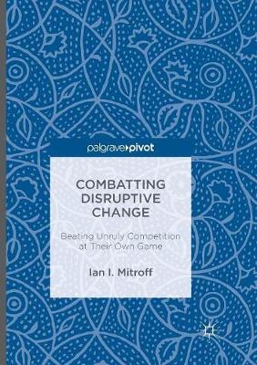 Combatting Disruptive Change: Beating Unruly Competition at Their Own Game Softcover reprint of the original 1st ed. 2016