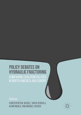 Policy Debates on Hydraulic Fracturing: Comparing Coalition Politics in North America and Europe Softcover reprint of the original 1st ed. 2016