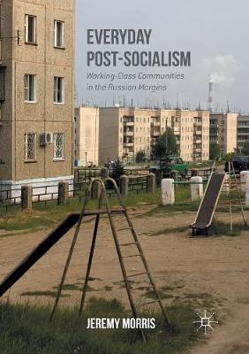 Everyday Post-Socialism: Working-Class Communities in the Russian Margins Softcover reprint of the original 1st ed. 2016