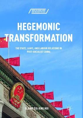 Hegemonic Transformation: The State, Laws, and Labour Relations in Post-Socialist China Softcover reprint of the original 1st ed. 2018