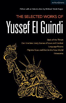 Selected Works of Yussef El Guindi: Back of the Throat / Our Enemies: Lively Scenes of Love and Combat / Language Rooms / Pilgrims Musa and Sheri in the New World / Threesome