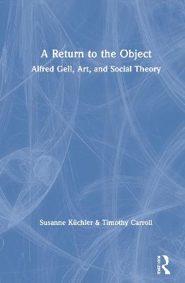 Return to the Object: Alfred Gell, Art, and Social Theory