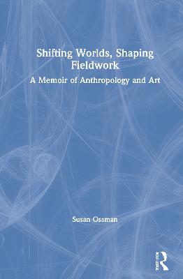 Shifting Worlds, Shaping Fieldwork: A Memoir of Anthropology and Art