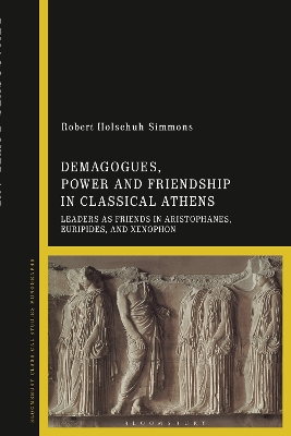 Demagogues, Power, and Friendship in Classical Athens: Leaders as Friends in Aristophanes, Euripides, and Xenophon