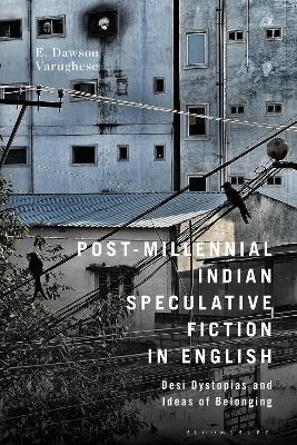 Post-Millennial Indian Speculative Fiction in English: Desi Dystopias and Ideas of Belonging