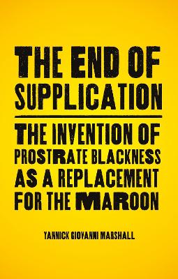 End of Supplication: The Invention of Prostrate Blackness as a Replacement for the Maroon