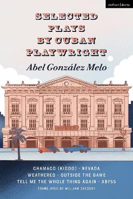 Selected Plays by Cuban Playwright Abel González Melo: Chamaco (Kiddo); Nevada; Weathered; Outside the Game; Tell Me the Whole  Thing Again; Abyss