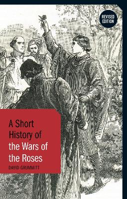 A Short History of the Wars of the Roses: Revised Edition 2nd edition