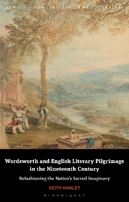 Wordsworth and English Literary Pilgrimage in the Nineteenth Century: Refashioning the Nations Sacred Imaginary